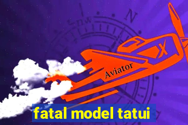 fatal model tatui